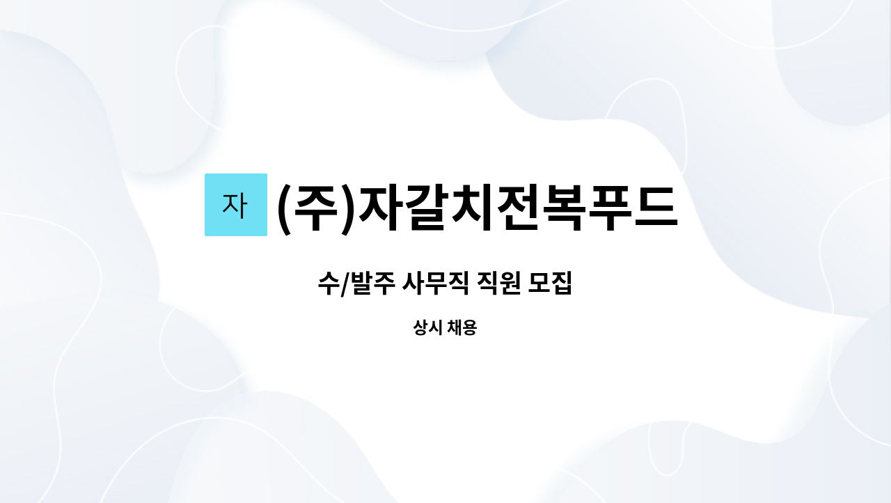 (주)자갈치전복푸드 : 수/발주 사무직 직원 모집 | 더팀스 수/발주 사무직 직원 모집 by (주)자갈치전복푸드