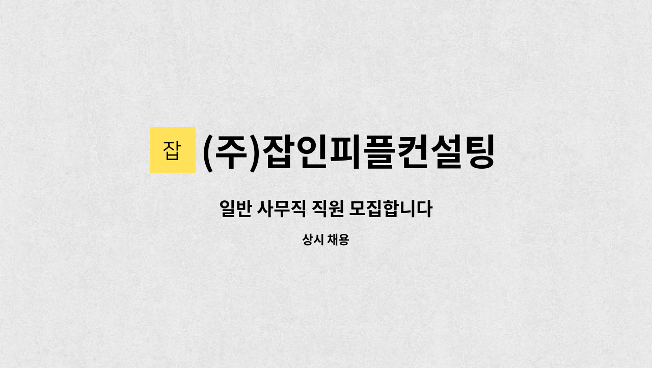 (주)잡인피플컨설팅 : 일반 사무직 직원 모집합니다 | 더팀스 일반 사무직 직원 모집합니다 by (주)잡인피플컨설팅