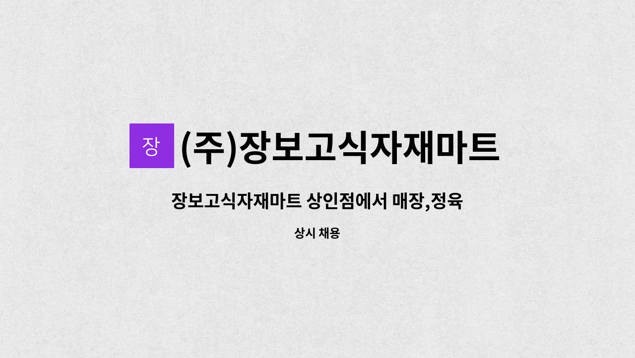 (주)장보고식자재마트 : 장보고식자재마트 상인점에서 매장,정육직원모십니다 | 더팀스 장보고식자재마트 상인점에서 매장,정육직원모십니다 by... 