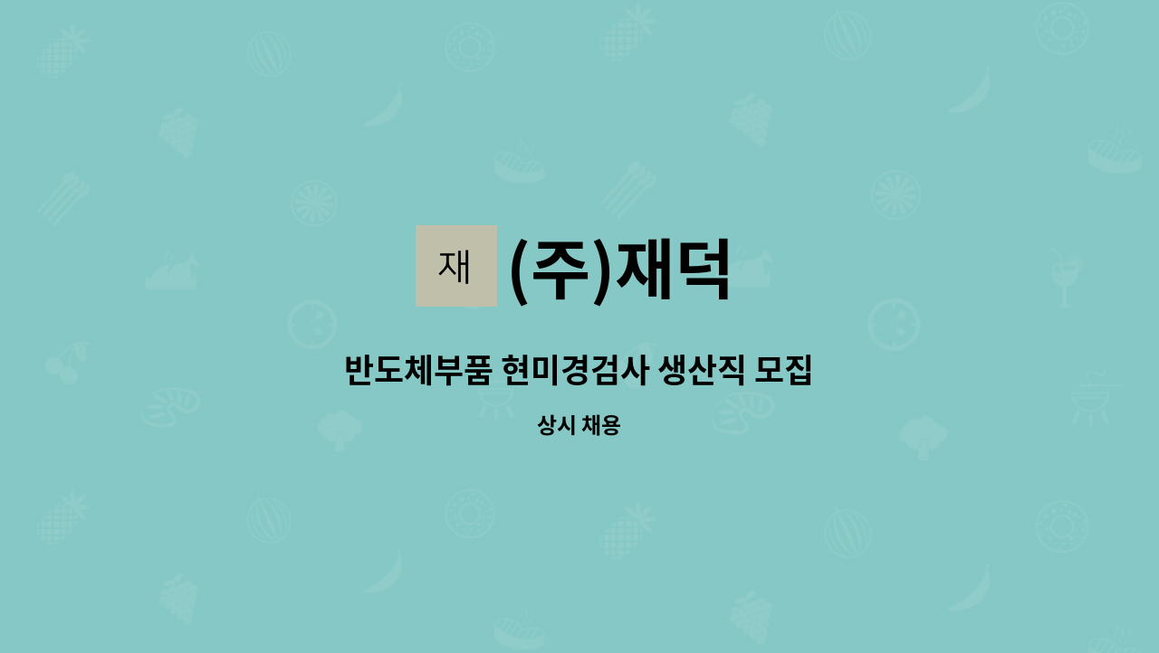 (주)재덕 : 반도체부품 현미경검사 생산직 모집 | 더팀스 반도체부품 현미경검사 생산직 모집 by (주)재덕