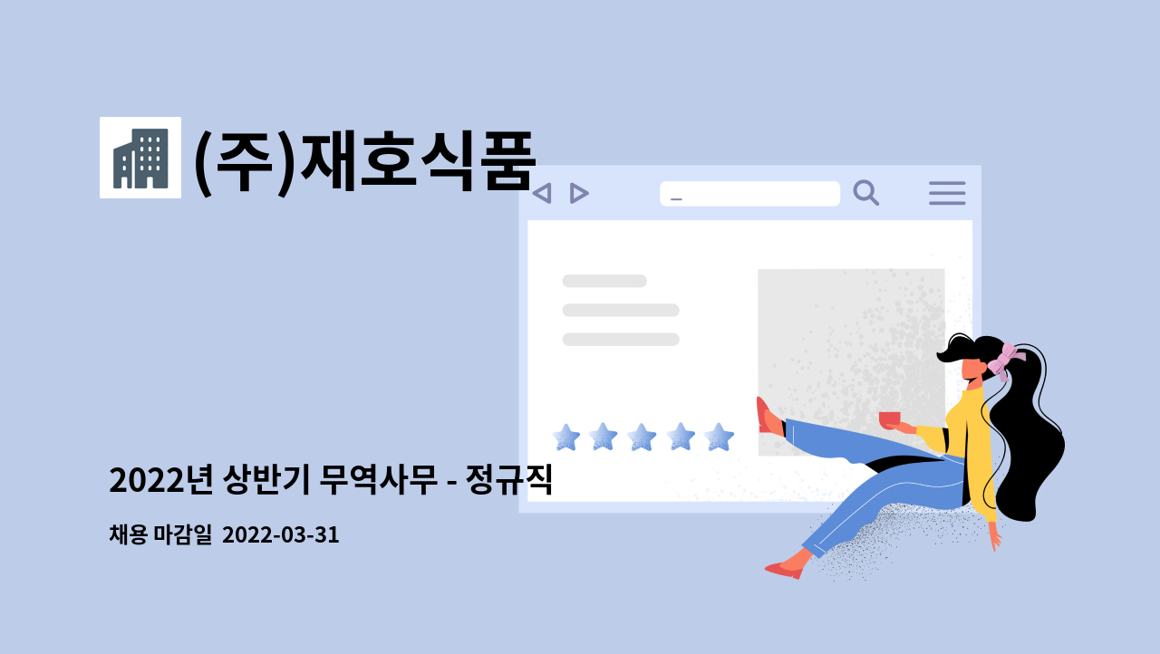 (주)재호식품 : 2022년 상반기 무역사무 - 정규직채용 | 더팀스 2022년 상반기 무역사무 - 정규직채용 by (주)재호식품