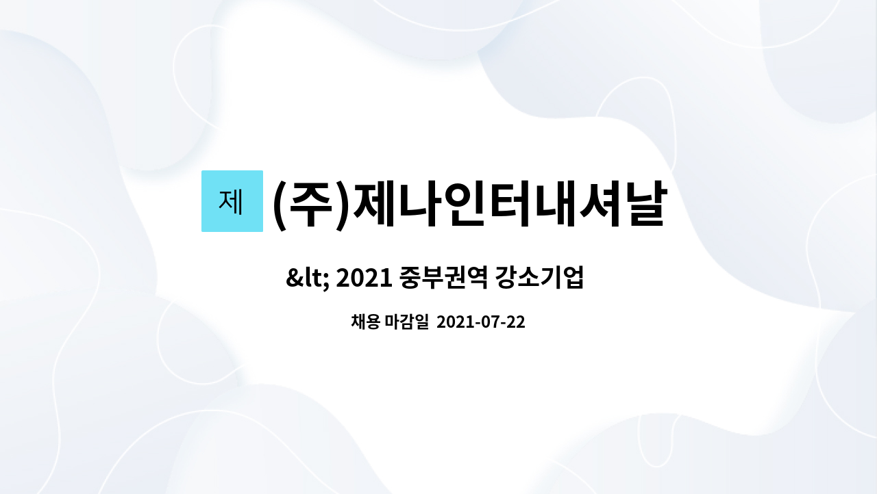 (주)제나인터내셔날 : < 2021 중부권역 강소기업 온·오프라인... 온·오프라인 채용박람회>온라인마케팅,광고운영원 모집 by (주)제나인터내셔날