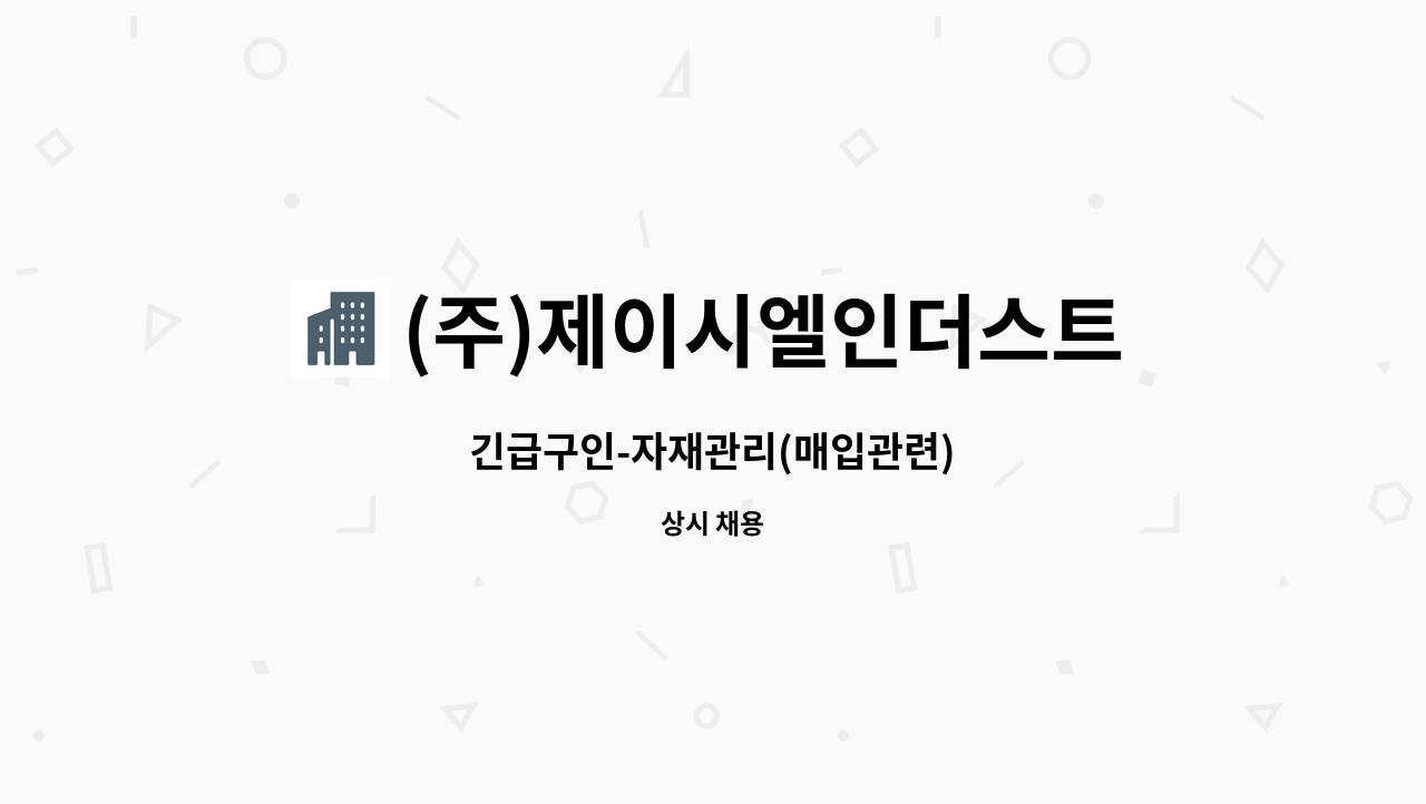 (주)제이시엘인더스트리 : 긴급구인-자재관리(매입관련) | 더팀스 긴급구인-자재관리(매입관련) by (주)제이시엘인더스트리