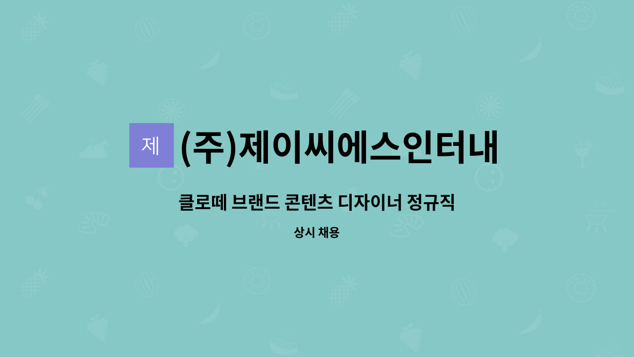 (주)제이씨에스인터내셔날 : 클로떼 브랜드 콘텐츠 디자이너 정규직... 클로떼 브랜드 콘텐츠 디자이너 정규직 채용 by (주)제이씨에스인터내셔날