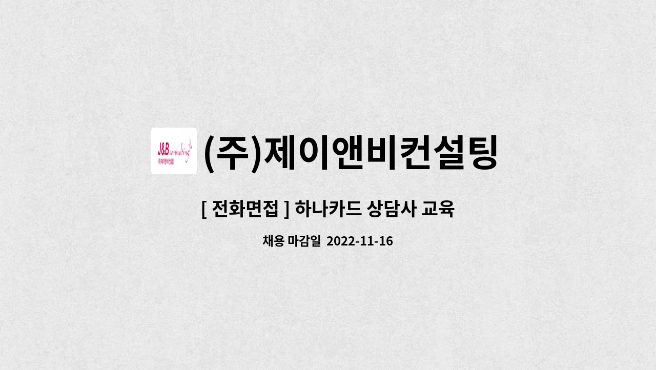 (주)제이앤비컨설팅 : [ 전화면접 ] 하나카드 상담사 교육비 1일10만... 교육비 1일10만/정착지원금 50만/동반입사 30만 by (주)제이앤비컨설팅
