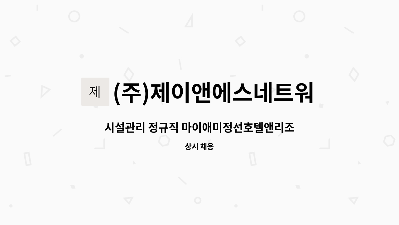 (주)제이앤에스네트워크 : 시설관리 정규직 마이애미정선호텔앤리조트... 시설관리 정규직 마이애미정선호텔앤리조트 by (주)제이앤에스네트워크