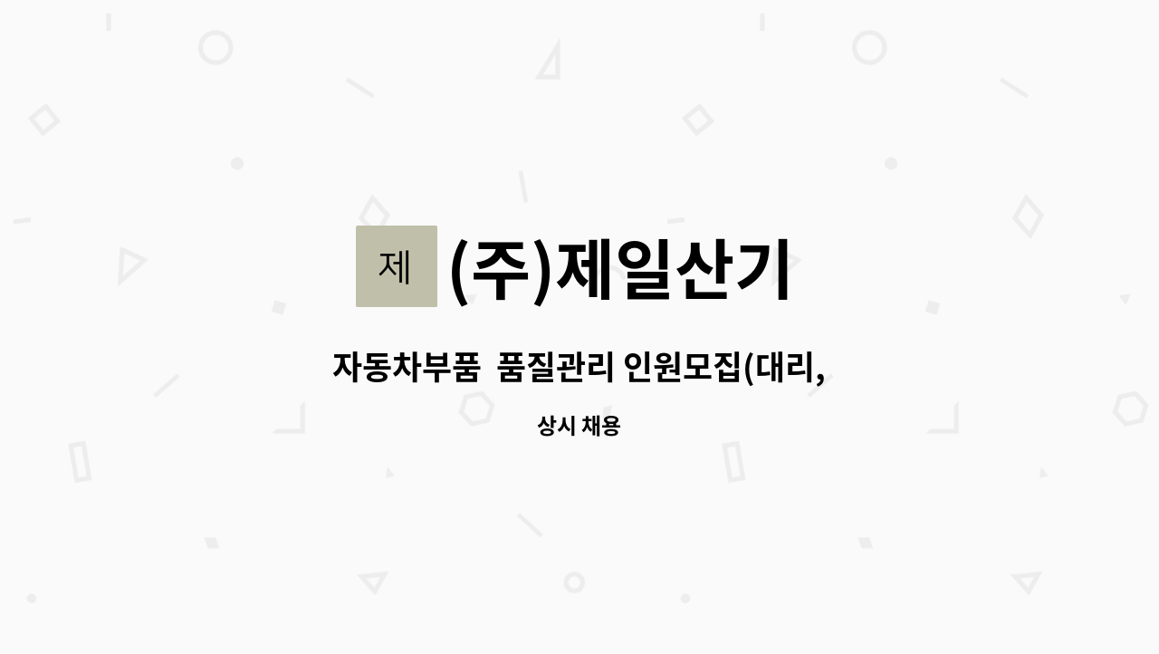 (주)제일산기 : 자동차부품 품질관리 인원모집(대리, 과장급) | 더팀스 자동차부품  품질관리 인원모집(대리, 과장급) by (주)제일산기