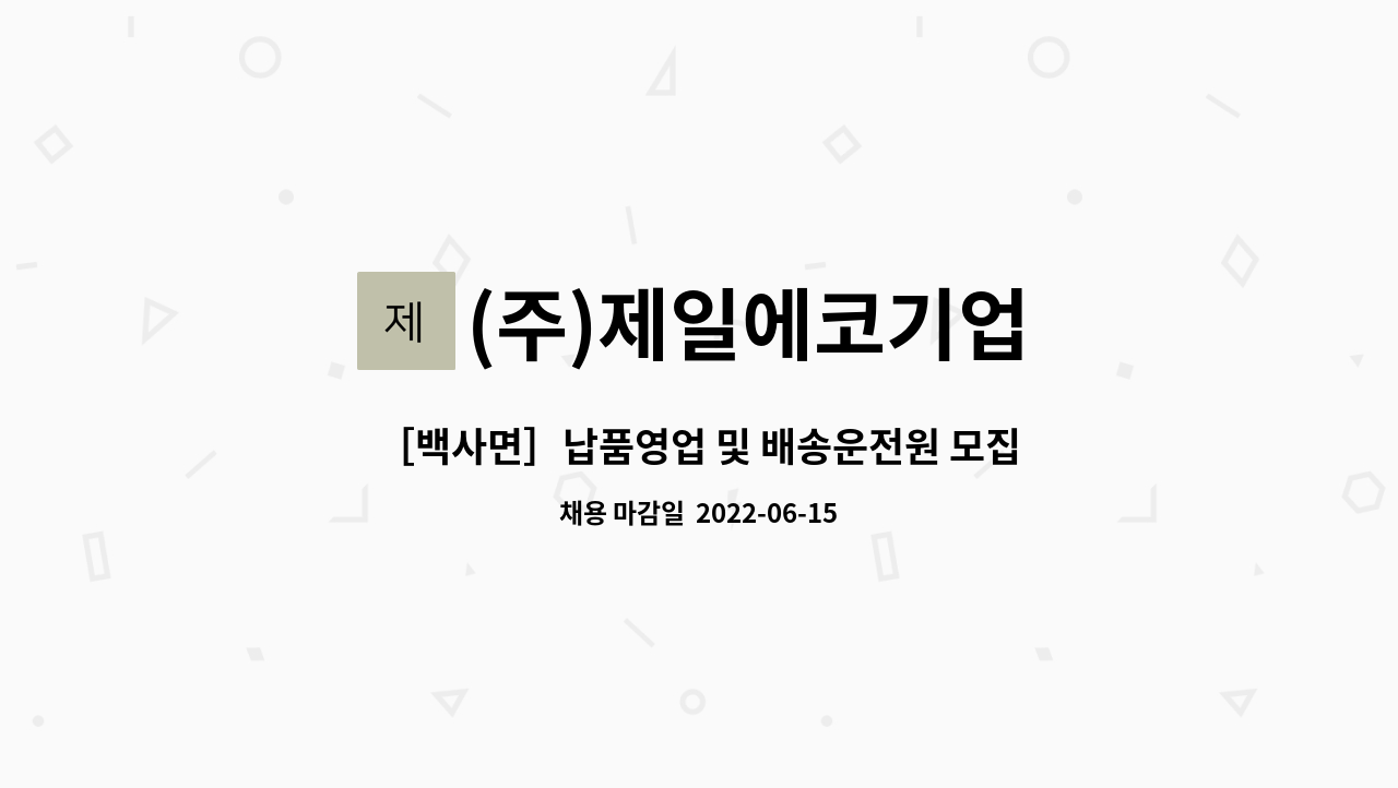 (주)제일에코기업 : ［백사면］납품영업 및 배송운전원 모집 | 더팀스 ［백사면］납품영업 및 배송운전원 모집 by (주)제일에코기업