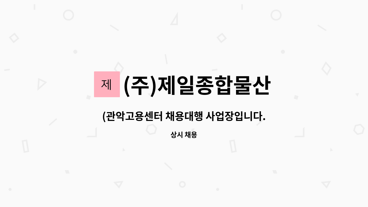 (주)제일종합물산 : (관악고용센터 채용대행 사업장입니다.)(주)제일종합물산 함께 일할 납품배송직원 구합니다. | 더팀스 (관악고용센터... 
