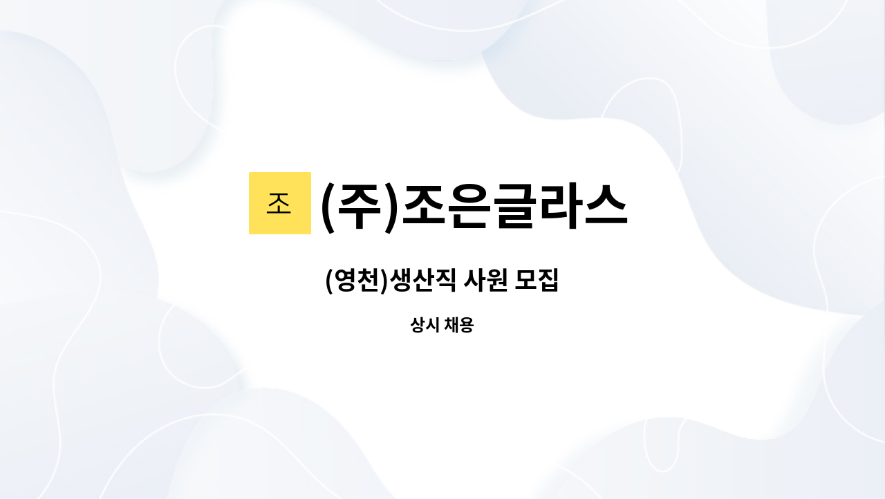 (주)조은글라스 : (영천)생산직 사원 모집 | 더팀스 (영천)생산직 사원 모집 by (주)조은글라스