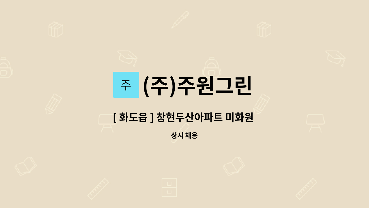 (주)주원그린 : [ 화도읍 ] 창현두산아파트 미화원 구인 | 더팀스 [ 화도읍 ] 창현두산아파트 미화원 구인 by (주)주원그린