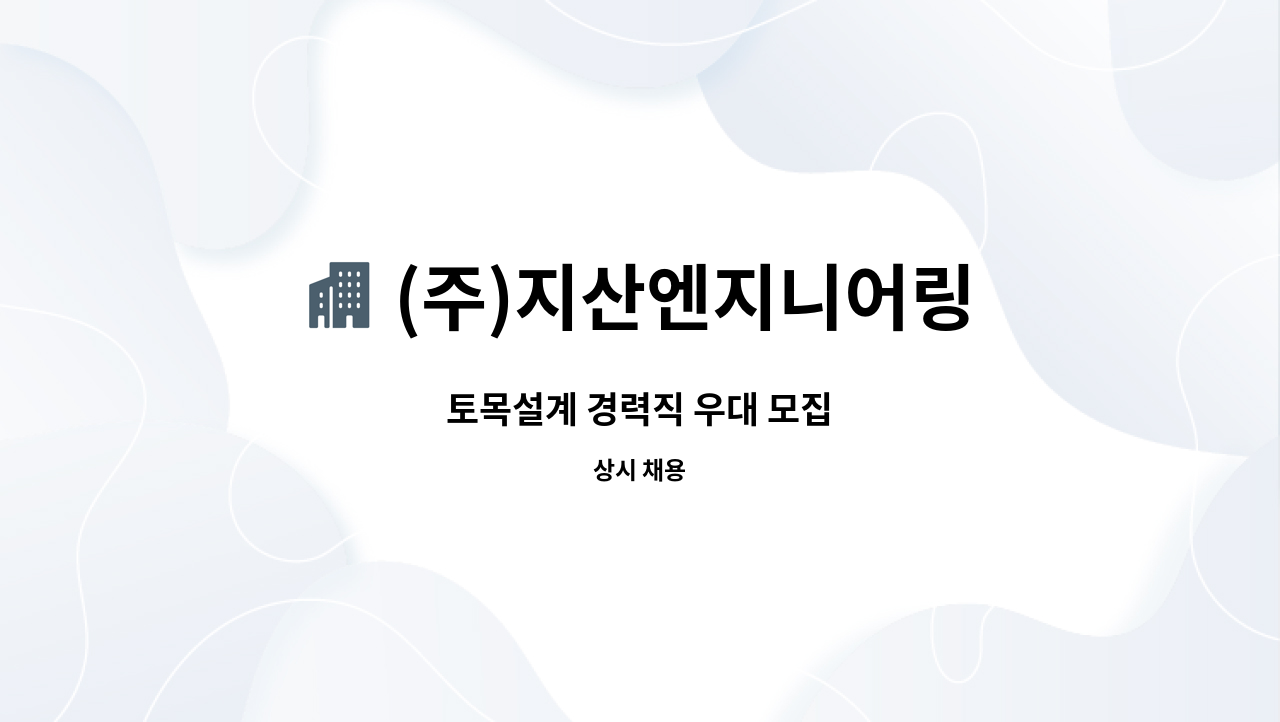 (주)지산엔지니어링 : 토목설계 경력직 우대 모집 | 더팀스 토목설계 경력직 우대 모집 by (주)지산엔지니어링