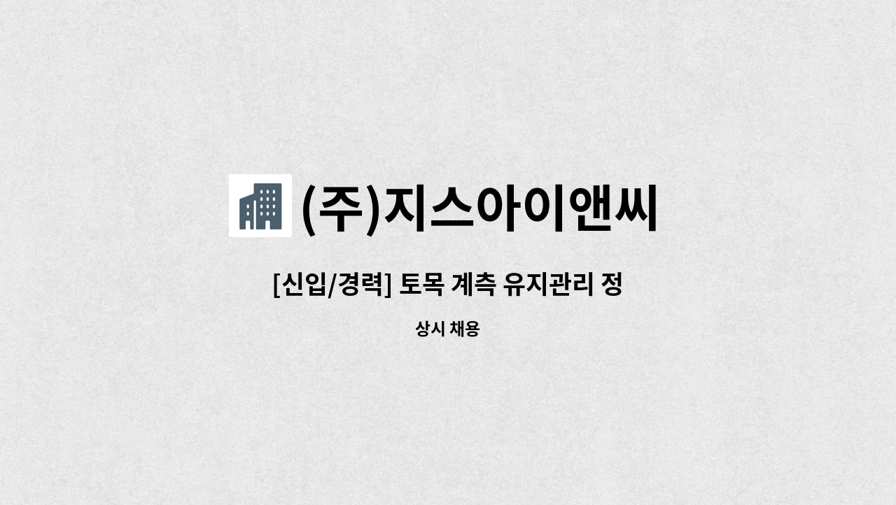 (주)지스아이앤씨 : [신입/경력] 토목 계측 유지관리 정규직 채용 | 더팀스 [신입/경력] 토목 계측 유지관리 정규직 채용 by (주)지스아이앤씨