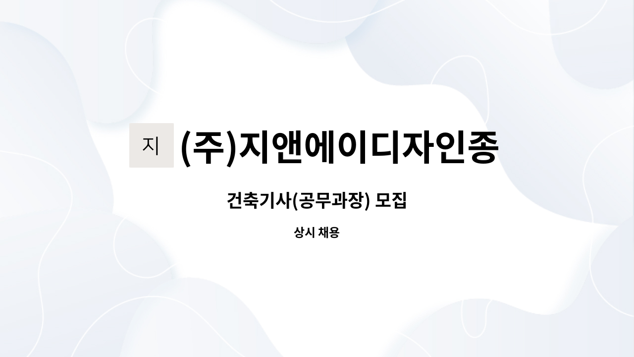 (주)지앤에이디자인종합건설 : 건축기사(공무과장) 모집 | 더팀스 건축기사(공무과장) 모집 by (주)지앤에이디자인종합건설