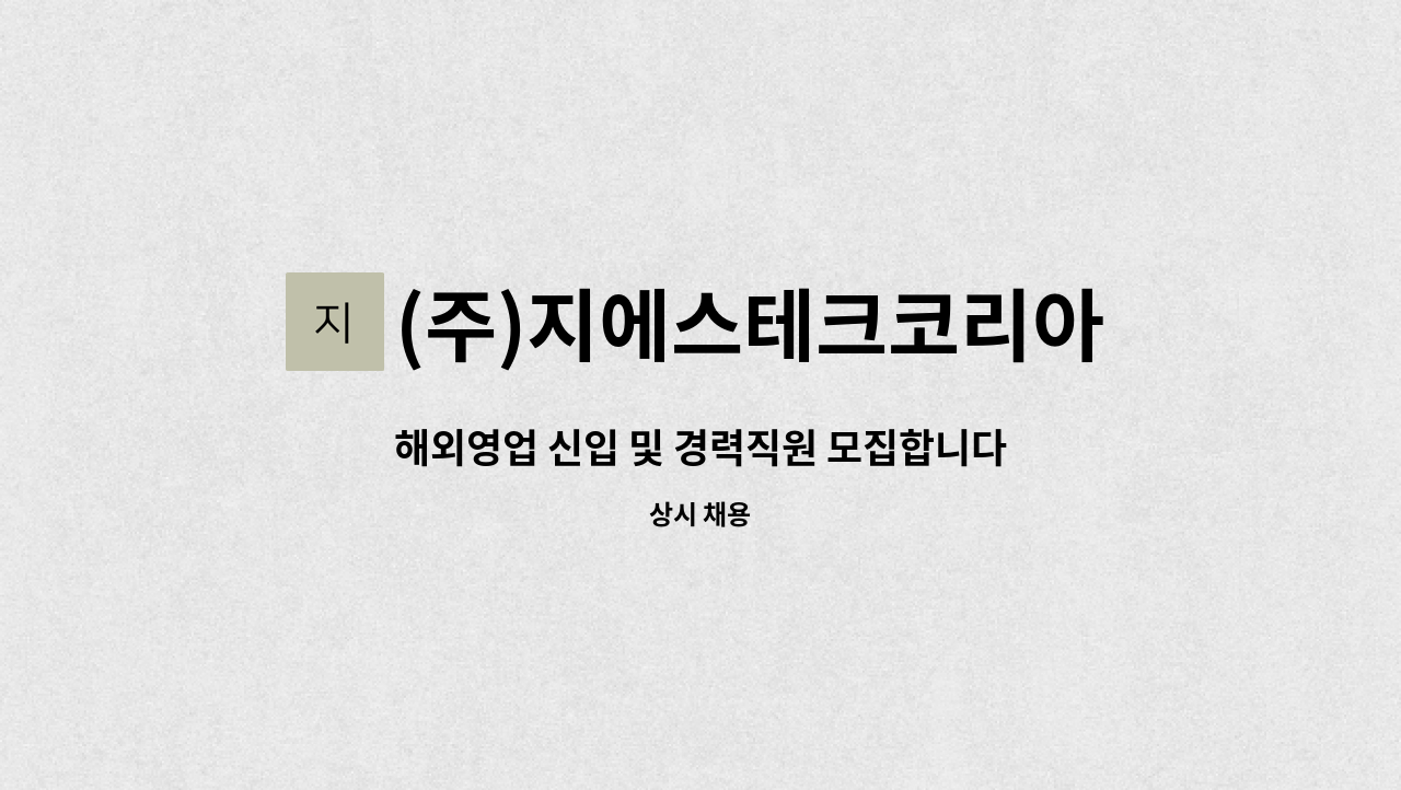 (주)지에스테크코리아 : 해외영업 신입 및 경력직원 모집합니다. | 더팀스 해외영업 신입 및 경력직원 모집합니다. by (주)지에스테크코리아