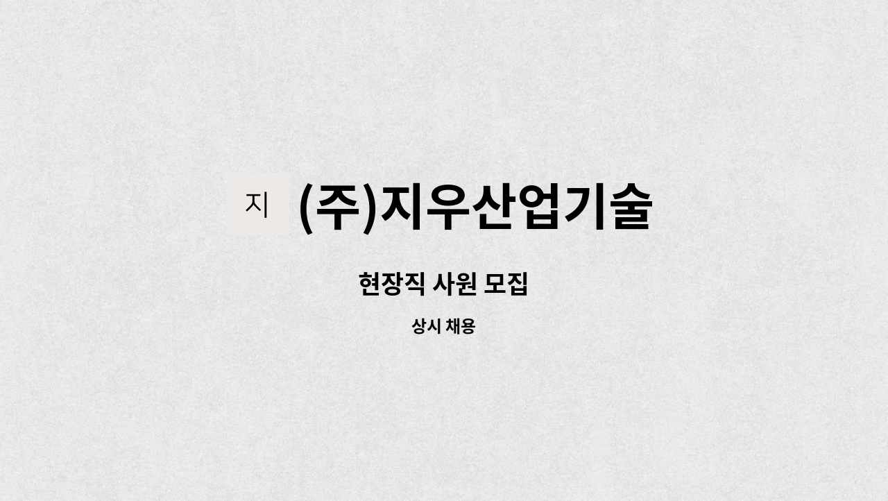 (주)지우산업기술 : 현장직 사원 모집 | 더팀스 현장직 사원 모집 by (주)지우산업기술