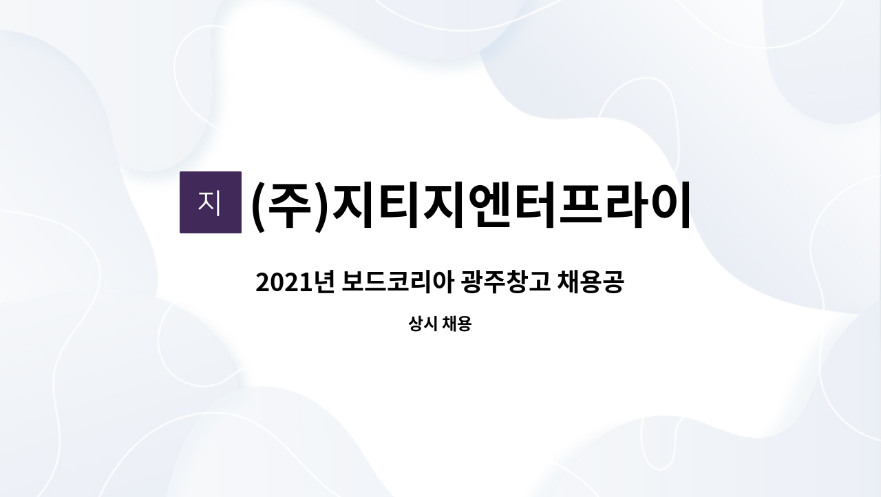 (주)지티지엔터프라이즈 : 2021년 보드코리아 광주창고 채용공고 | 더팀스 2021년 보드코리아 광주창고 채용공고 by (주)지티지엔터프라이즈