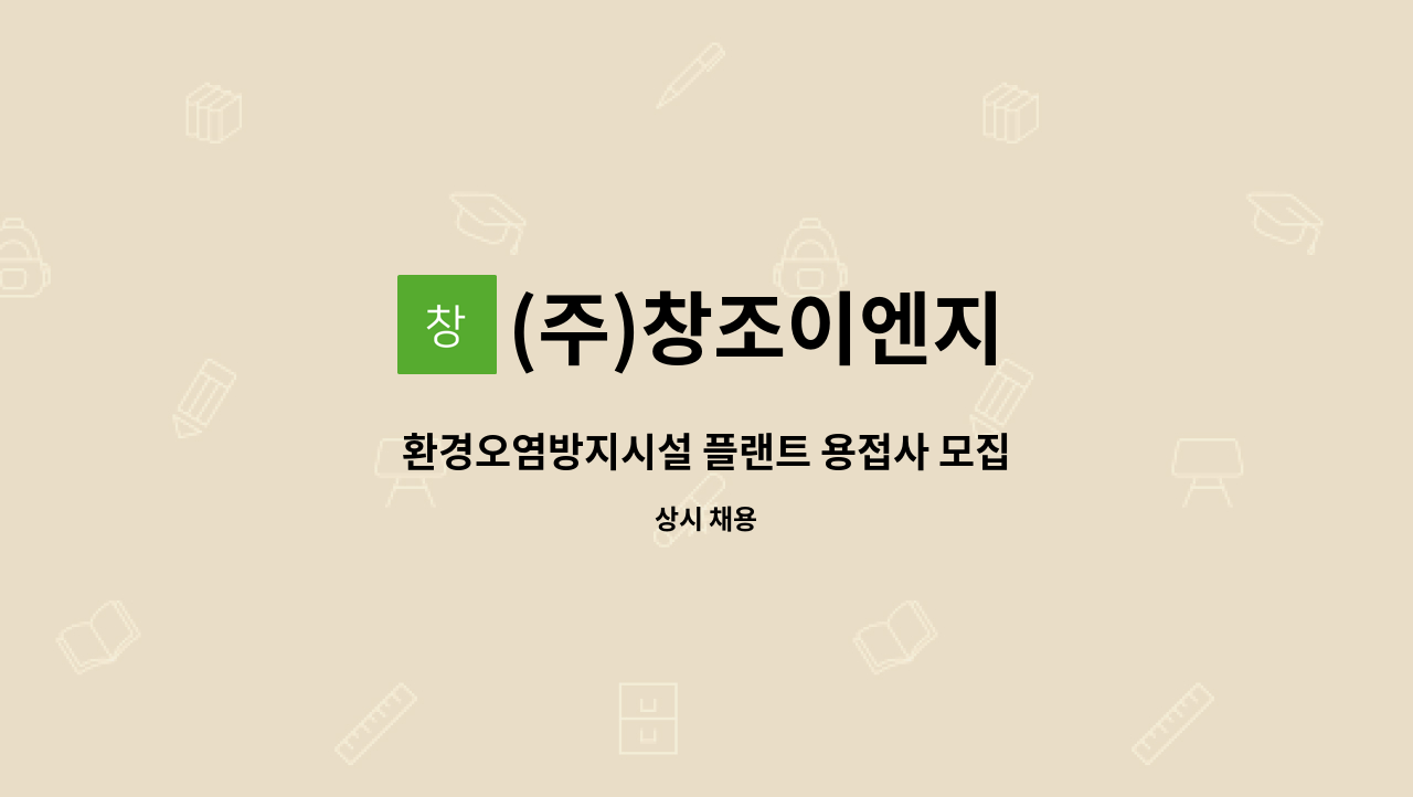(주)창조이엔지 : 환경오염방지시설 플랜트 용접사 모집 | 더팀스 환경오염방지시설 플랜트 용접사 모집 by (주)창조이엔지