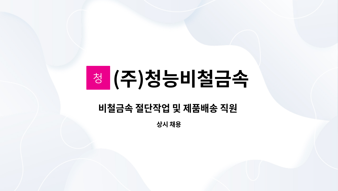 (주)청능비철금속 : 비철금속 절단작업 및 제품배송 직원 모집 | 더팀스 비철금속 절단작업 및 제품배송 직원 모집 by (주)청능비철금속