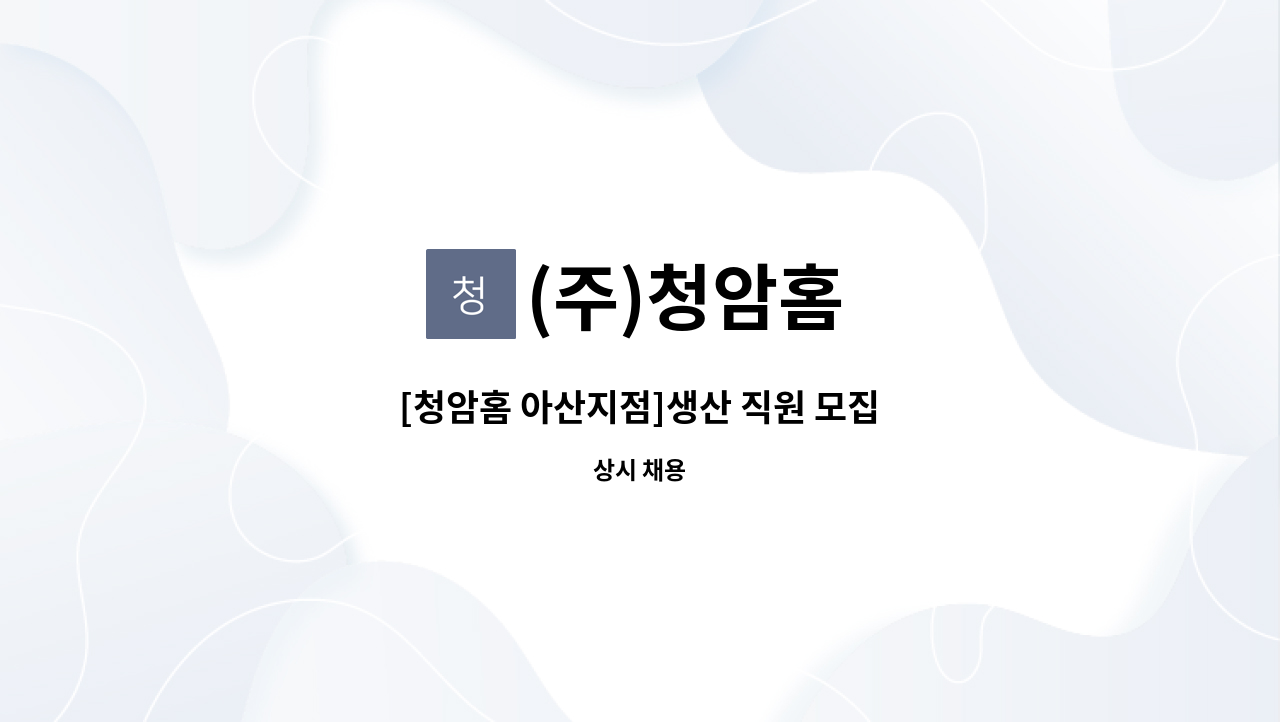 (주)청암홈 : [청암홈 아산지점]생산 직원 모집 | 더팀스 [청암홈 아산지점]생산 직원 모집 by (주)청암홈