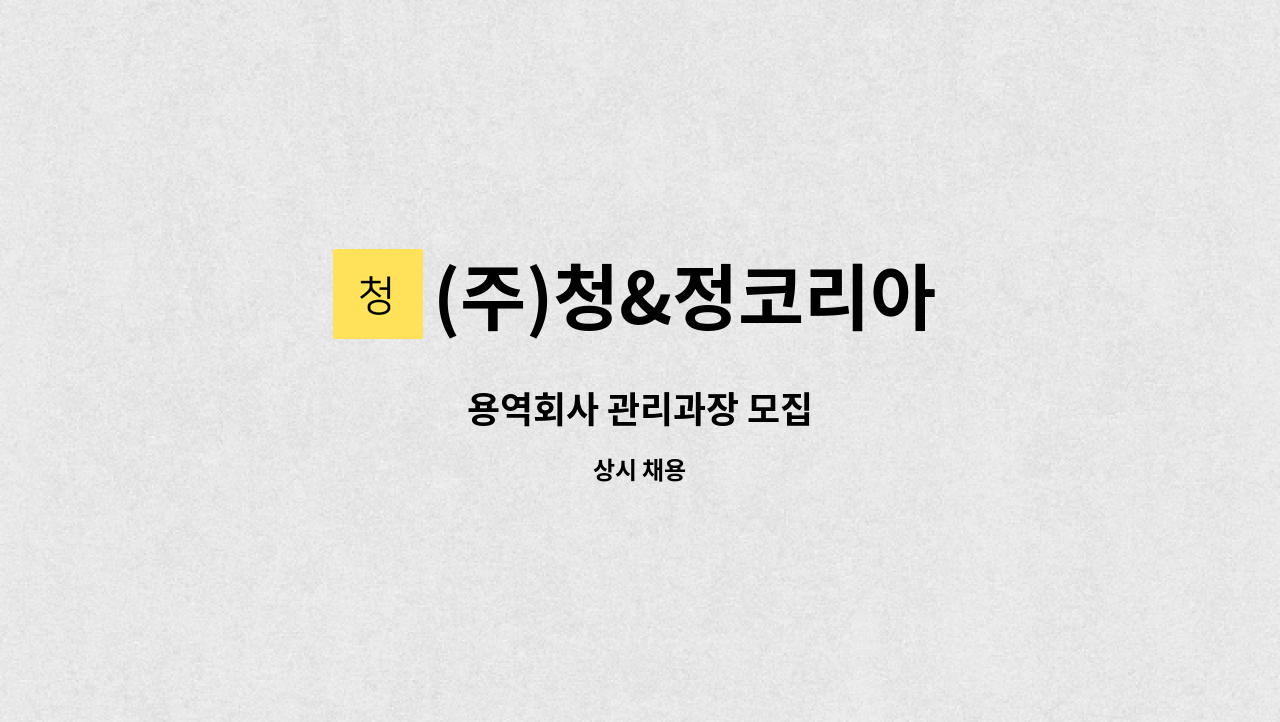 (주)청&정코리아 : 용역회사 관리과장 모집 | 더팀스 용역회사 관리과장 모집 by (주)청&정코리아