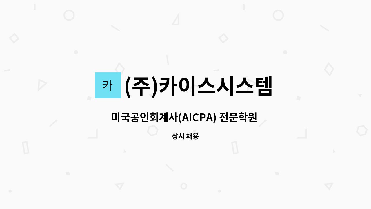 (주)카이스시스템 : 미국공인회계사(AICPA) 전문학원 학사행정 담당직원 모집 | 더팀스 미국공인회계사(AICPA) 전문학원 학사행정 담당직원... 