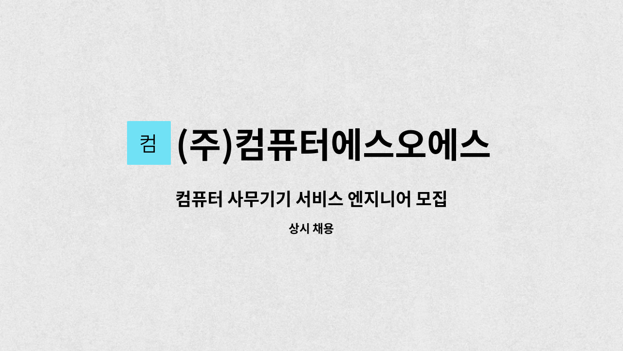 (주)컴퓨터에스오에스 : 컴퓨터 사무기기 서비스 엔지니어 모집 | 더팀스 컴퓨터 사무기기 서비스 엔지니어 모집 by (주)컴퓨터에스오에스