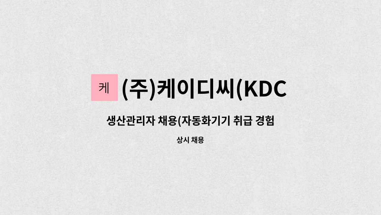 (주)케이디씨(KDC) : 생산관리자 채용(자동화기기 취급 경험자) | 더팀스 생산관리자 채용(자동화기기 취급 경험자) by (주)케이디씨(KDC)