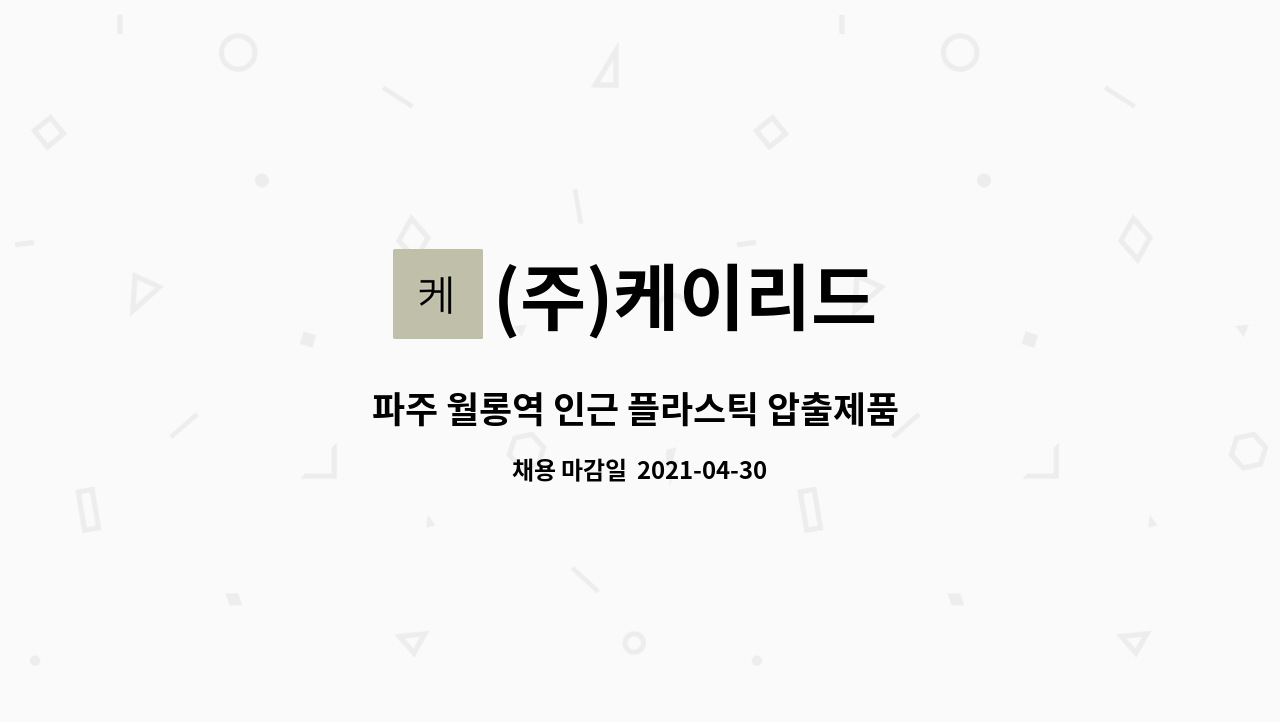(주)케이리드 : 파주 월롱역 인근 플라스틱 압출제품 생산(몰딩) 주야 교대직 사원모집 주간만도 가능 | 더팀스 파주 월롱역 인근 플라스틱... 
