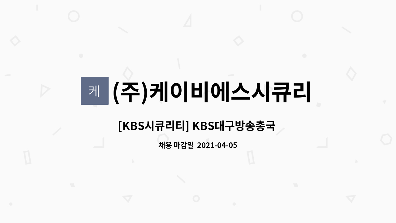 (주)케이비에스시큐리티 : [KBS시큐리티] KBS대구방송총국 특수경비원 채용공고 | 더팀스 [KBS시큐리티] KBS대구방송총국 특수경비원... 