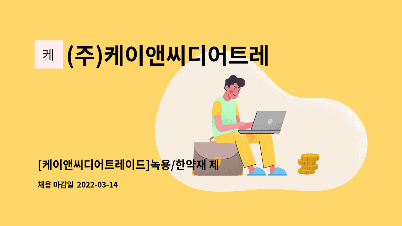 (주)케이앤씨디어트레이드 : [케이앤씨디어트레이드]녹용/한약재... [케이앤씨디어트레이드]녹용/한약재 제조업체 생산직 사원모집 by (주)... 