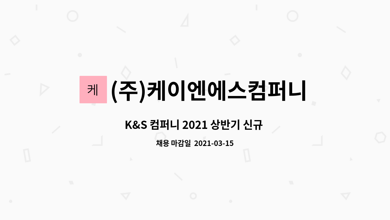 (주)케이엔에스컴퍼니 : K&S 컴퍼니 2021 상반기 신규 채용 - 구매 및 자재관리 담당 | 더팀스 K&S 컴퍼니 2021 상반기 신규 채용 - 구매 및... 