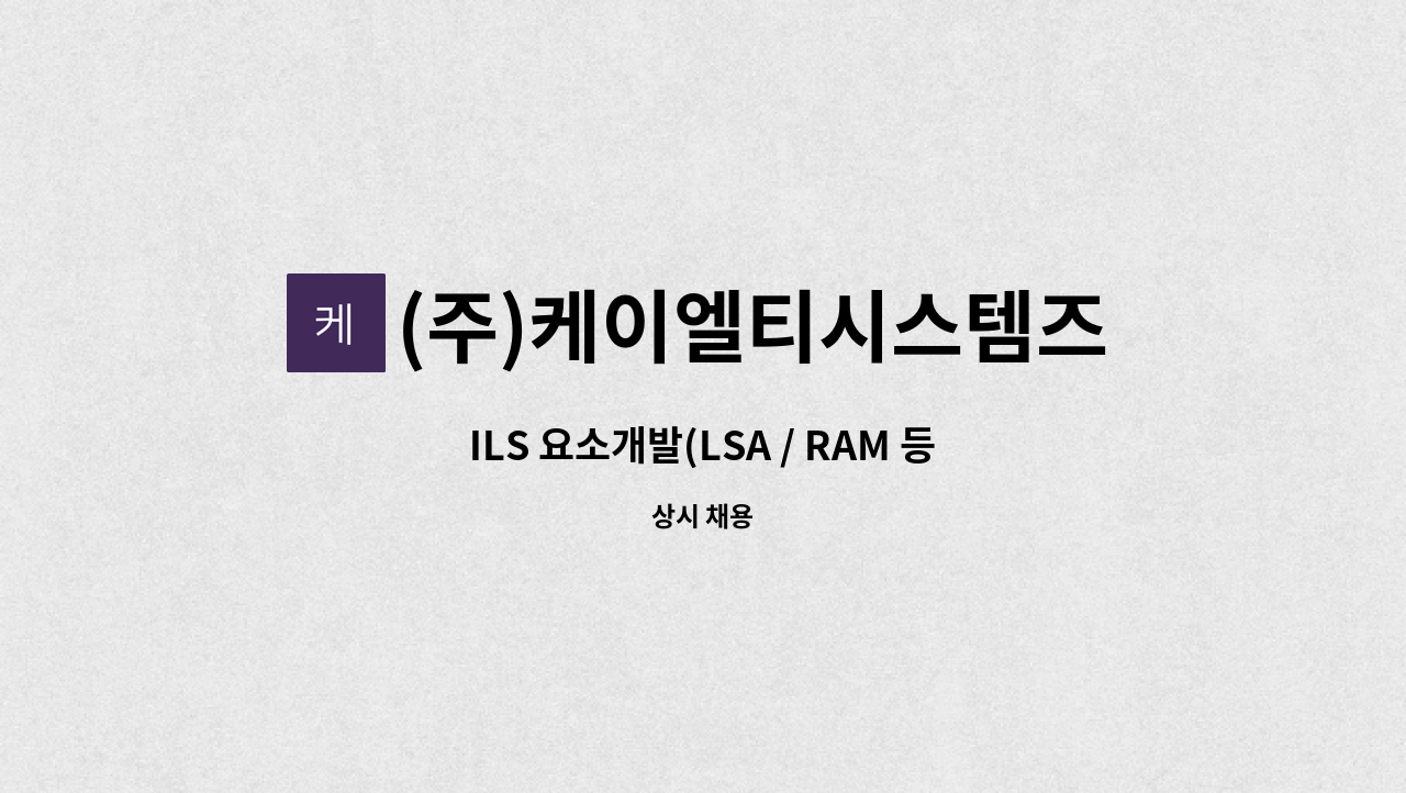 (주)케이엘티시스템즈 : ILS 요소개발(LSA / RAM 등) 신입 및 경력자 모집 | 더팀스 ILS 요소개발(LSA / RAM 등) 신입 및 경력자 모집 by (주)... 