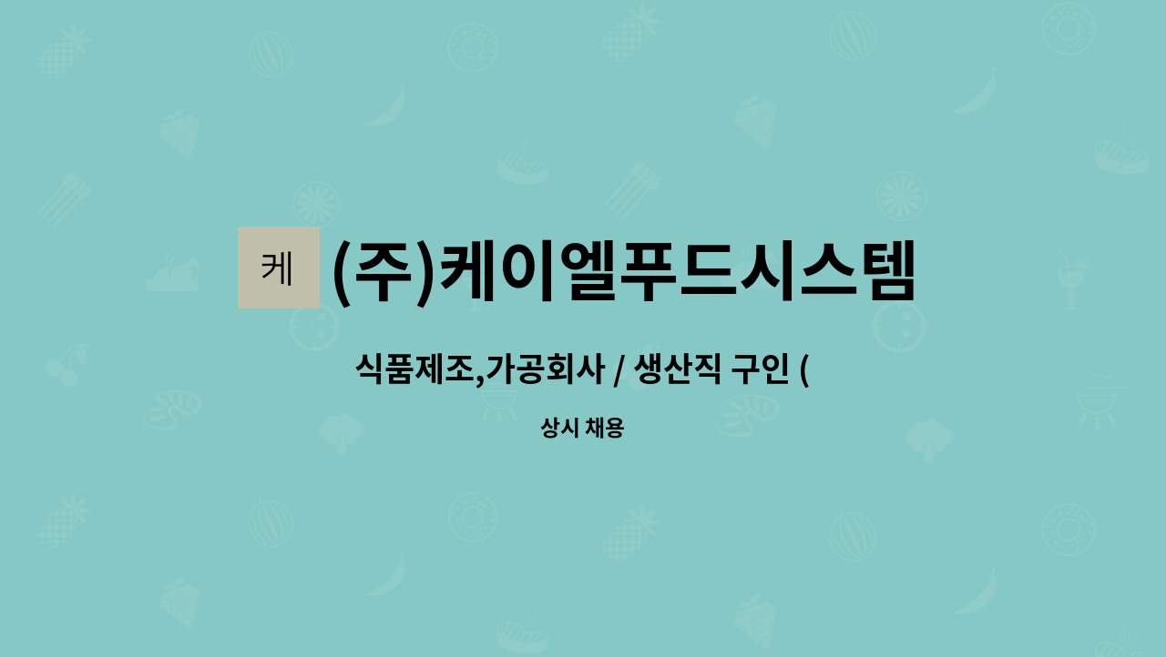 (주)케이엘푸드시스템 : 식품제조,가공회사 / 생산직 구인 (초보자... 식품제조,가공회사 / 생산직 구인 (초보자 가능) by (주)케이엘푸드시스템