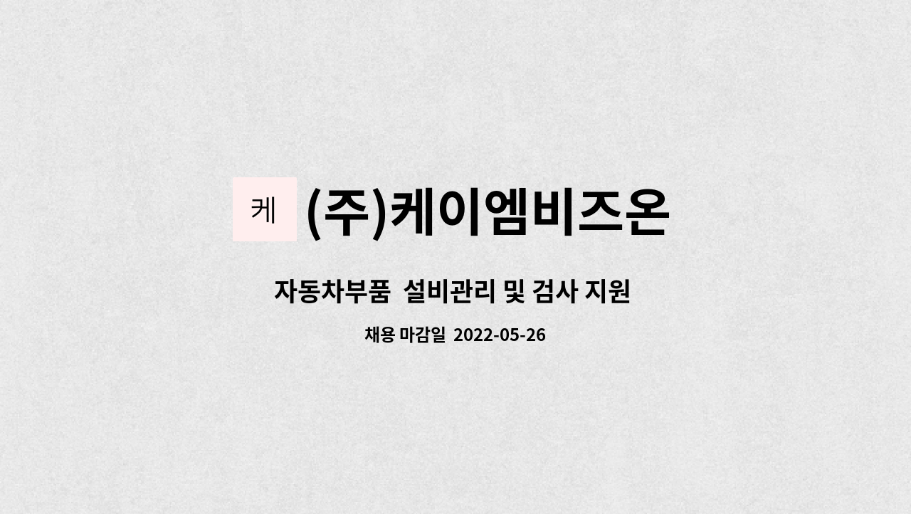 (주)케이엠비즈온 : 자동차부품 설비관리 및 검사 지원 사원 | 더팀스 자동차부품  설비관리 및 검사 지원 사원 by (주)케이엠비즈온