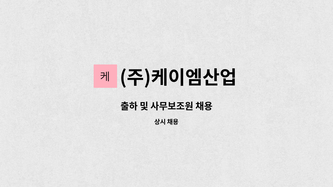 (주)케이엠산업 : 출하 및 사무보조원 채용 | 더팀스 출하 및 사무보조원 채용 by (주)케이엠산업