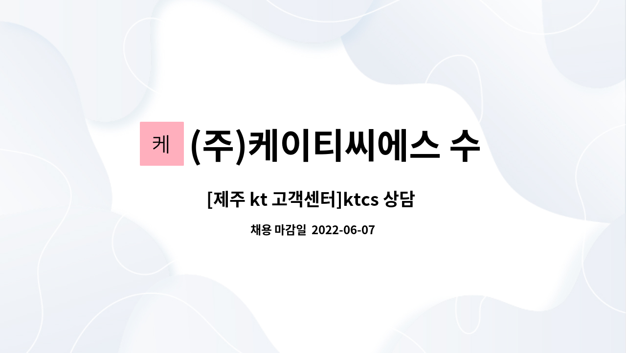 (주)케이티씨에스 수도권사업단 : [제주 kt 고객센터]ktcs 상담 컨설턴트 모집(신입/경력) | 더팀스 [제주 kt 고객센터]ktcs 상담 컨설턴트 모집... 