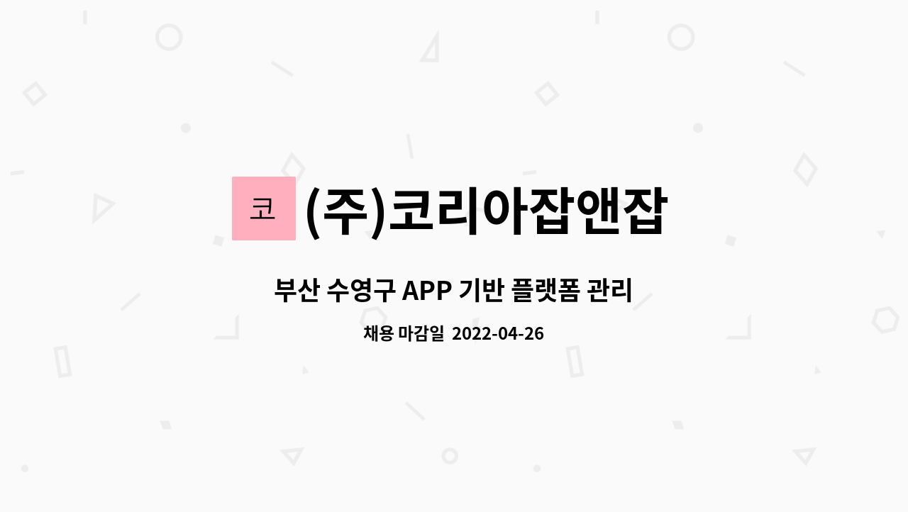 (주)코리아잡앤잡 : 부산 수영구 APP 기반 플랫폼 관리 직원 모집 | 더팀스 부산 수영구 APP 기반 플랫폼 관리 직원 모집 by (주)코리아잡앤잡