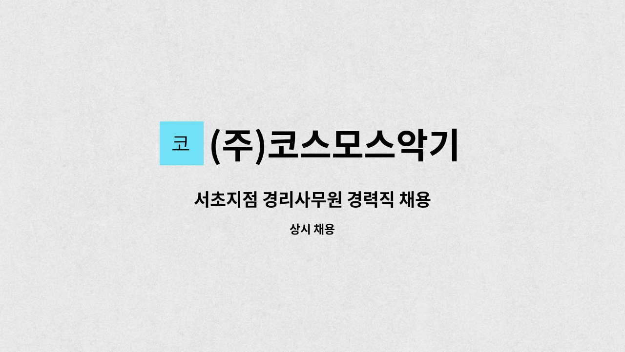 (주)코스모스악기 : 서초지점 경리사무원 경력직 채용 | 더팀스 서초지점 경리사무원 경력직 채용 by (주)코스모스악기