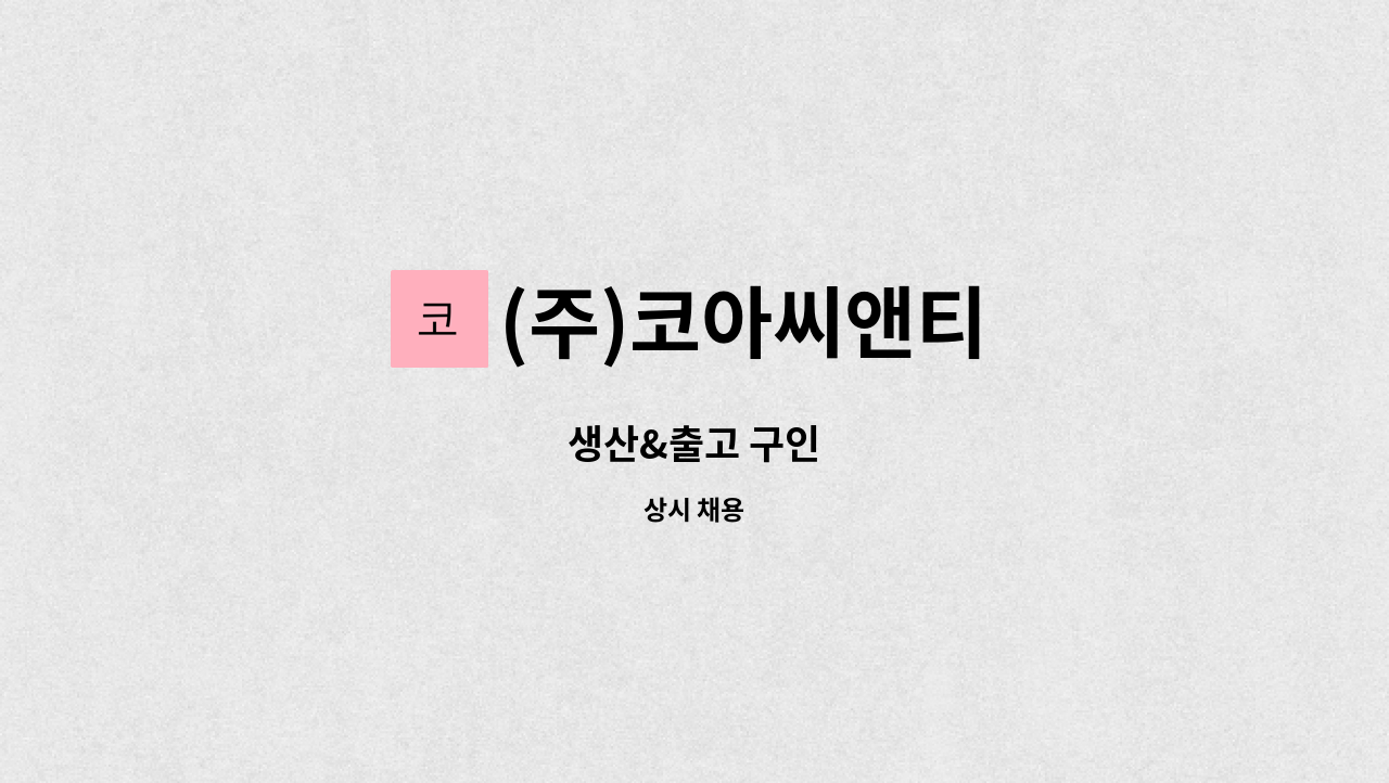 (주)코아씨앤티 : 생산&출고 구인 | 더팀스 생산&출고 구인 by (주)코아씨앤티