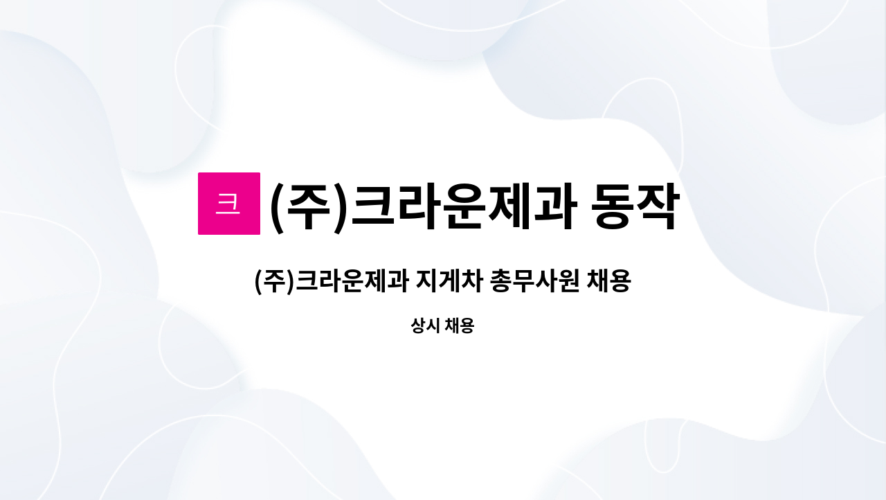 (주)크라운제과 동작영업소 : (주)크라운제과 지게차 총무사원 채용... 더팀스 (주)크라운제과 지게차 총무사원 채용(동작영업소) by (주)... 