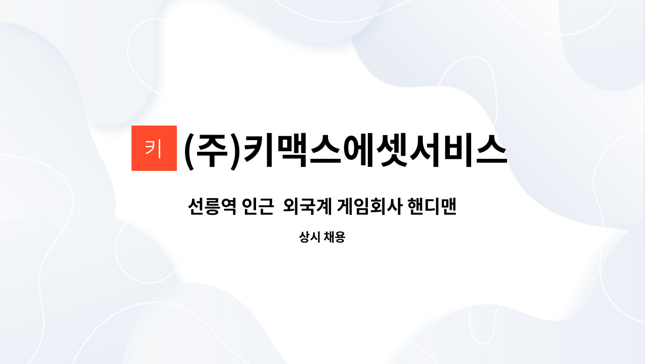 (주)키맥스에셋서비스 : 선릉역 인근 외국계 게임회사 핸디맨 및... 선릉역 인근  외국계 게임회사 핸디맨 및 사무보조 모집 by (주)키맥스에셋서비스