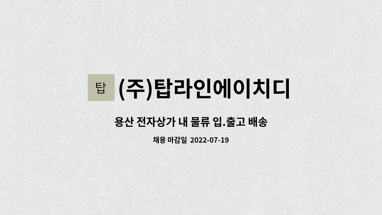 (주)탑라인에이치디 : 용산 전자상가 내 물류 입.출고 배송 지원인력 모집 | 더팀스 용산 전자상가 내 물류 입.출고 배송 지원인력 모집 by (주)... 