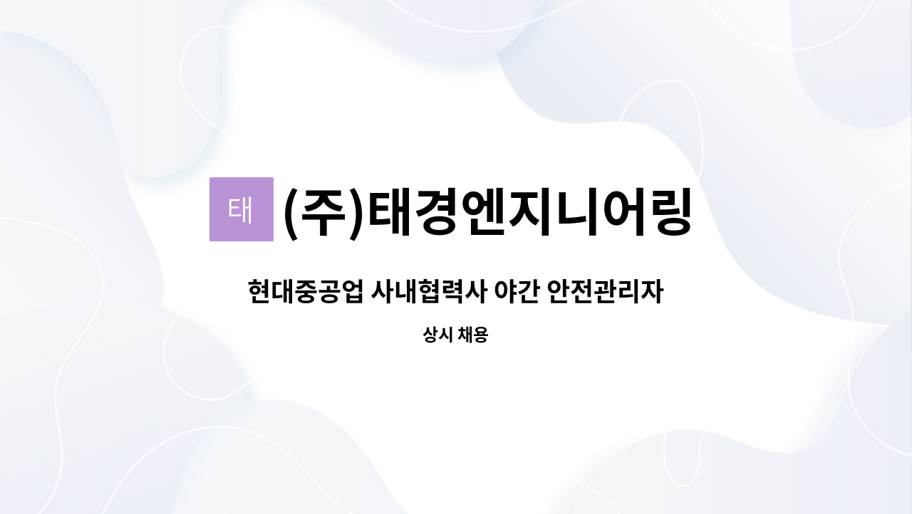 (주)태경엔지니어링 : 현대중공업 사내협력사 야간 안전관리자... 현대중공업 사내협력사 야간 안전관리자 채용합니다. by (주)태경엔지니어링
