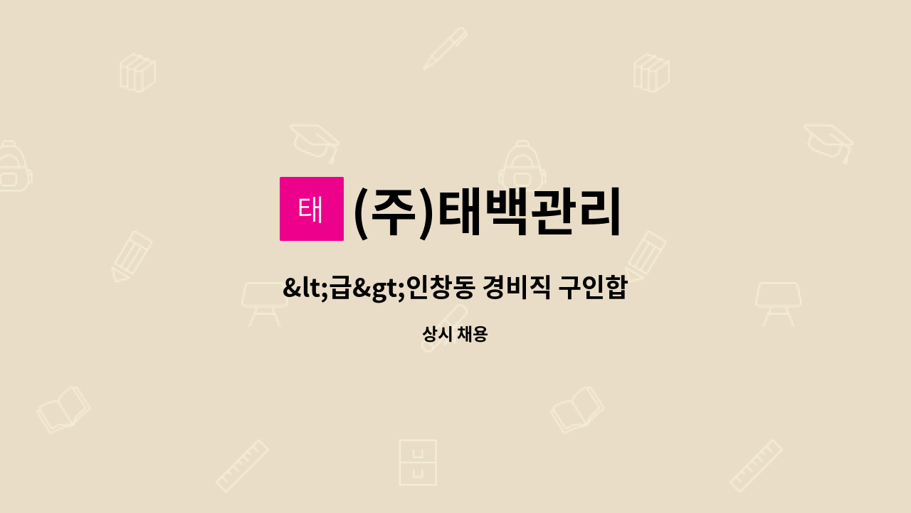 (주)태백관리 : <급>인창동 경비직 구인합니다. | 더팀스 <급>인창동 경비직 구인합니다. by (주)태백관리