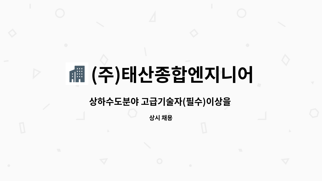 (주)태산종합엔지니어링 : 상하수도분야 고급기술자(필수)이상을 모집합니다. | 더팀스 상하수도분야 고급기술자(필수)이상을 모집합니다. by (주)... 