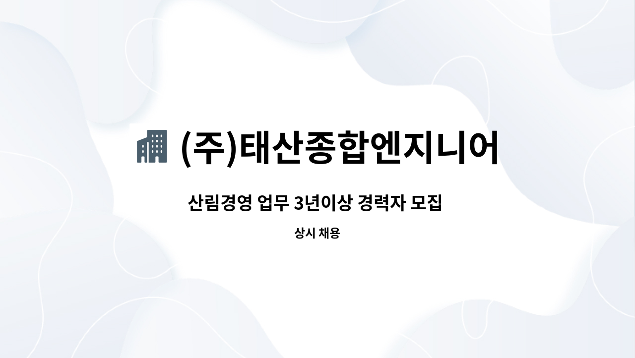 (주)태산종합엔지니어링 : 산림경영 업무 3년이상 경력자 모집 (산림경영 중급 우대) | 더팀스 산림경영 업무 3년이상 경력자 모집 (산림경영... 