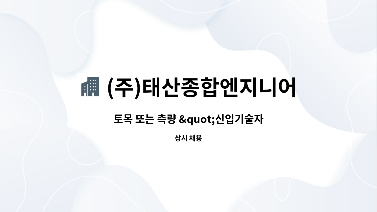 (주)태산종합엔지니어링 : 토목 또는 측량 신입기술자 모집합니다. | 더팀스 토목 또는 측량 신입기술자 모집합니다. by (주)태산종합엔지니어링