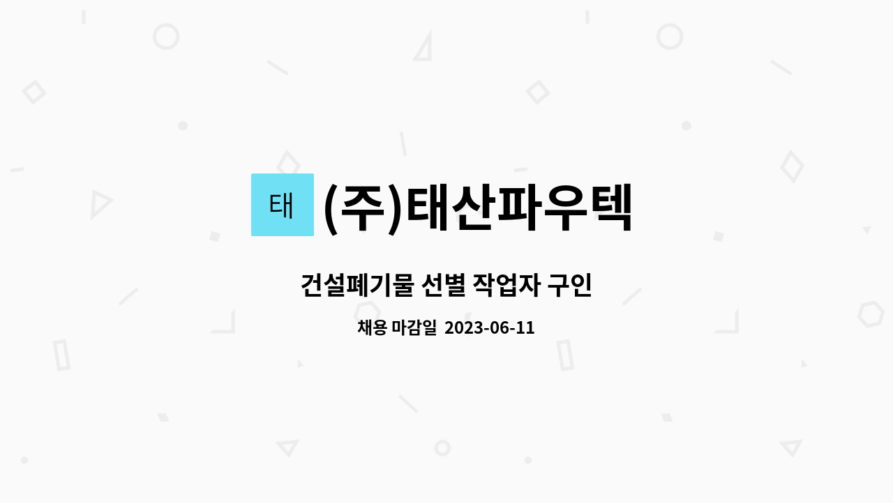 (주)태산파우텍 : 건설폐기물 선별 작업자 구인 | 더팀스 건설폐기물 선별 작업자 구인 by (주)태산파우텍