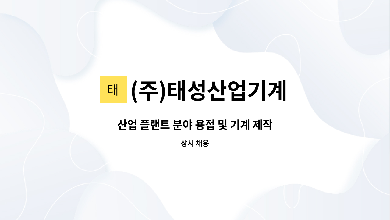 (주)태성산업기계 : 산업 플랜트 분야 용접 및 기계 제작 엔지니어 모집합니다. - 용접원 | 더팀스 산업 플랜트 분야 용접 및 기계 제작 엔지니어... 